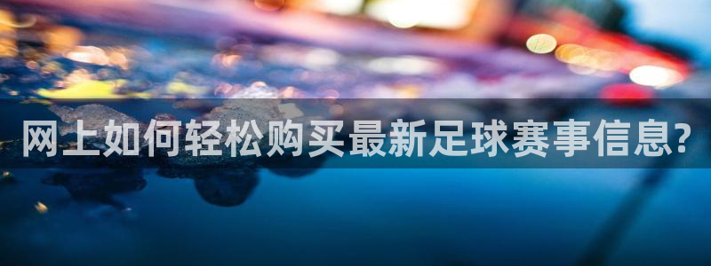 网上如何轻松购买最新足球赛事信息?