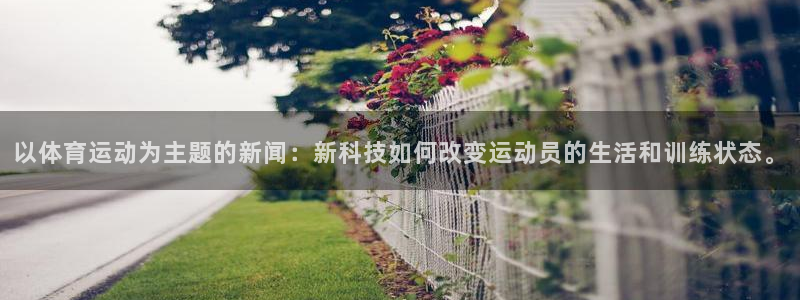 以体育运动为主题的新闻：新科技如何改变运动员的生活和训练状态。