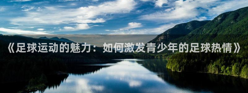 《足球运动的魅力：如何激发青少年的足球热情》