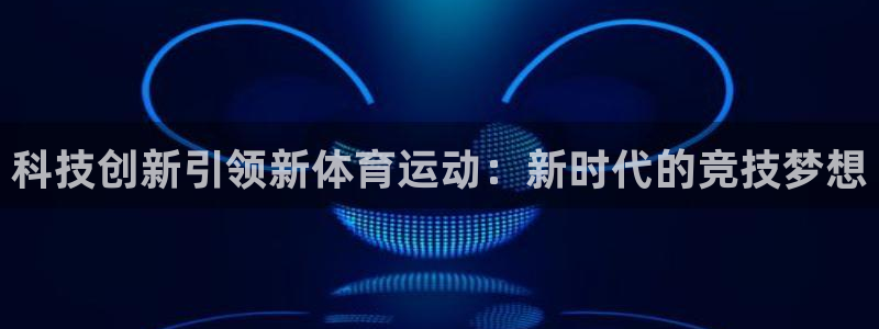 科技创新引领新体育运动：新时代的竞技梦想