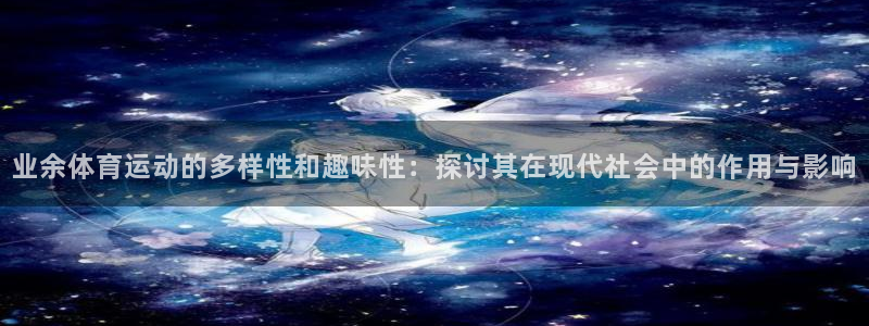 业余体育运动的多样性和趣味性：探讨其在现代社会中的作用与影响