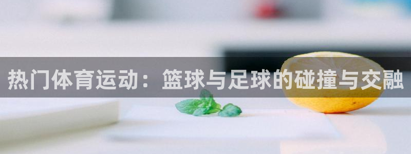 热门体育运动：篮球与足球的碰撞与交融