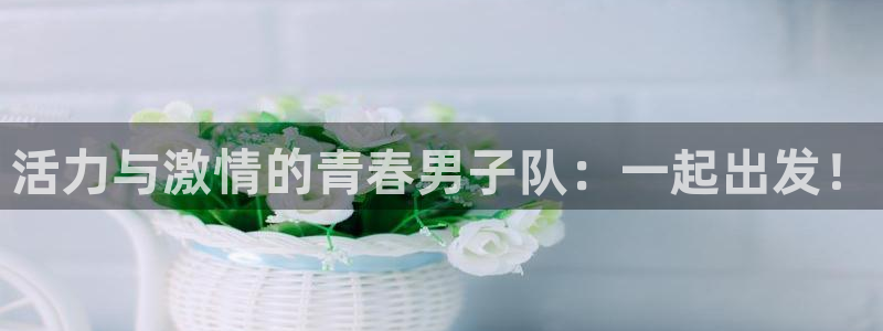 活力与激情的青春男子队：一起出发！