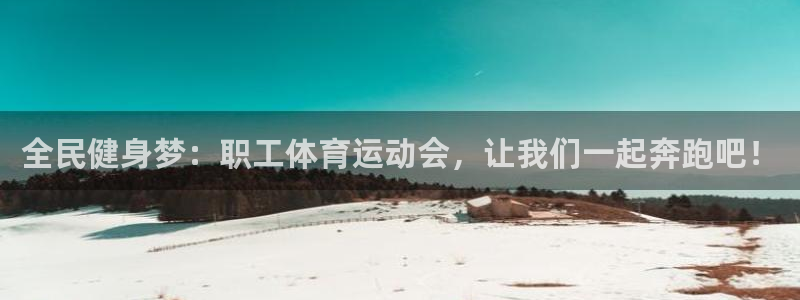 全民健身梦：职工体育运动会，让我们一起奔跑吧！
