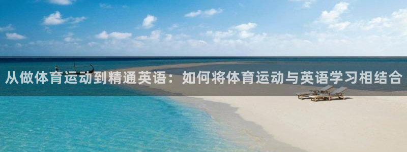 从做体育运动到精通英语：如何将体育运动与英语学习相结合