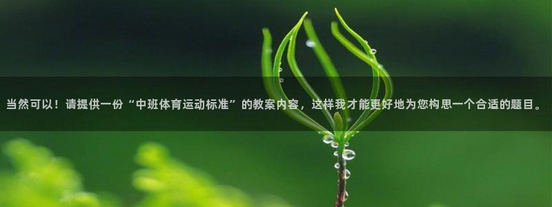 当然可以！请提供一份“中班体育运动标准”的教案内容，这样我才能更好地为您构思一个合适的题目。
